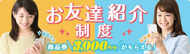 お友達紹介キャンペーン 商品券3,000円分がもらえる！